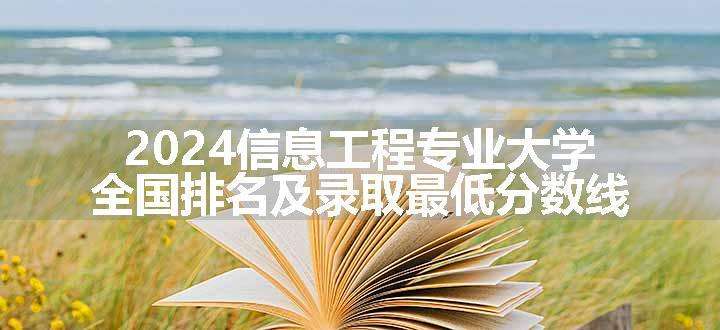 2024信息工程专业大学全国排名及录取最低分数线