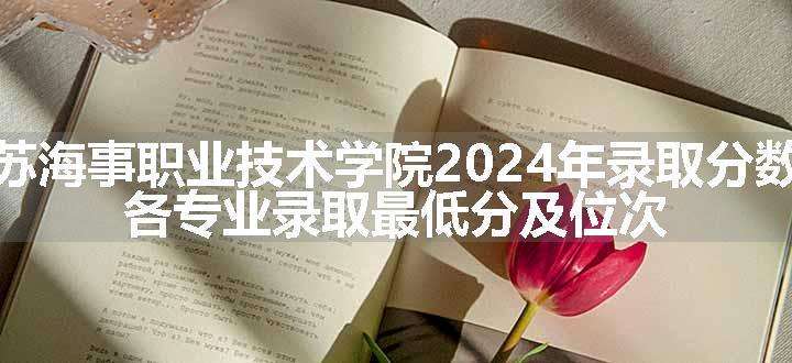 江苏海事职业技术学院2024年录取分数线 各专业录取最低分及位次