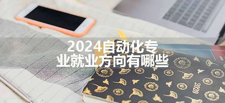 2024自动化专业就业方向有哪些