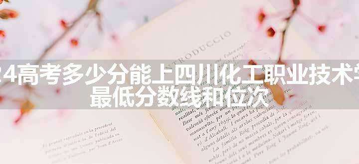 2024高考多少分能上四川化工职业技术学院 最低分数线和位次