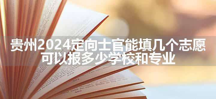 贵州2024定向士官能填几个志愿 