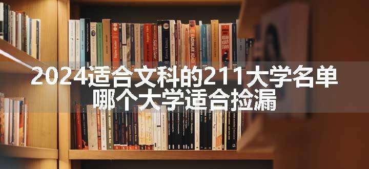 2024适合文科的211大学名单 哪个大学适合捡漏.jpg