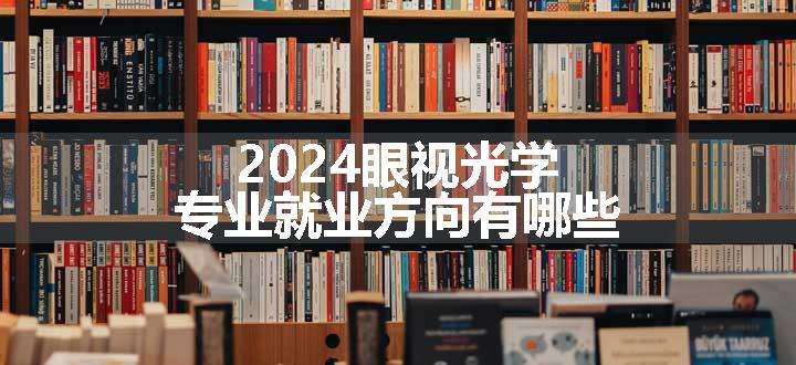 2024眼视光学专业就业方向有哪些