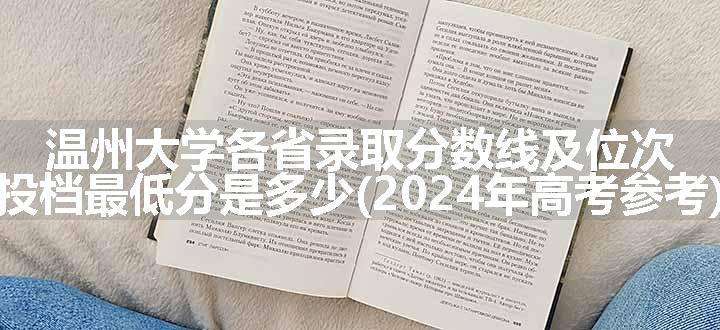 温州大学各省录取分数线及位次 投档最低分是多少(2024年高考参考)