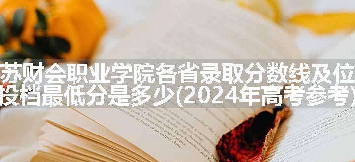 江苏财会职业学院各省录取分数线及位次 投档最低分是多少(2024年高考参考)