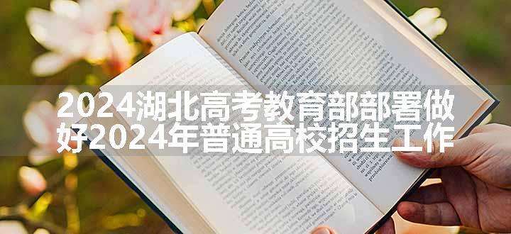 2024湖北高考教育部部署做好2024年普通高校招生工作