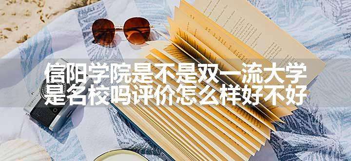 信阳学院是不是双一流大学 是名校吗评价怎么样好不好