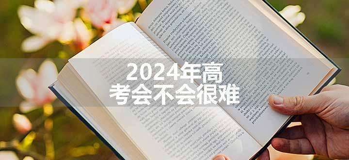 2024年高考会不会很难