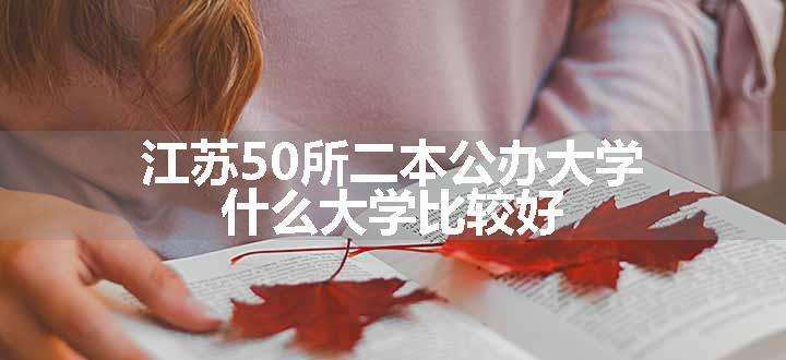 江苏50所二本公办大学 什么大学比较好