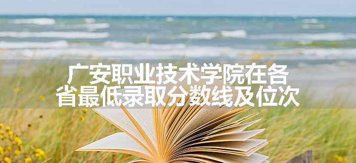 广安职业技术学院在各省最低录取分数线及位次