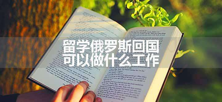 留学俄罗斯回国可以做什么工作