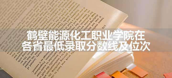 鹤壁能源化工职业学院在各省最低录取分数线及位次