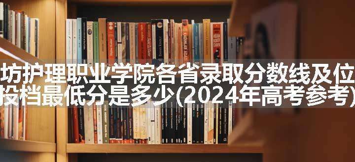 潍坊护理职业学院各省录取分数线及位次 投档最低分是多少(2024年高考参考)