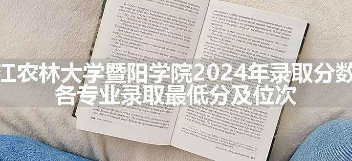 浙江农林大学暨阳学院2024年录取分数线 各专业录取最低分及位次