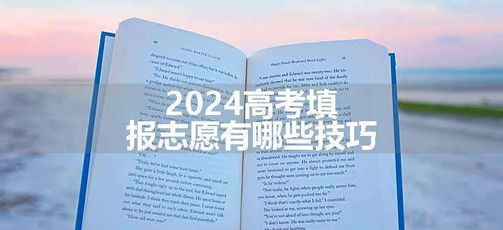 2024高考填报志愿有哪些技巧