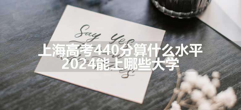 上海高考440分算什么水平 2024能上哪些大学