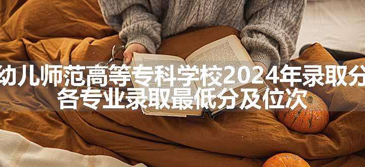 苏州幼儿师范高等专科学校2024年录取分数线 各专业录取最低分及位次