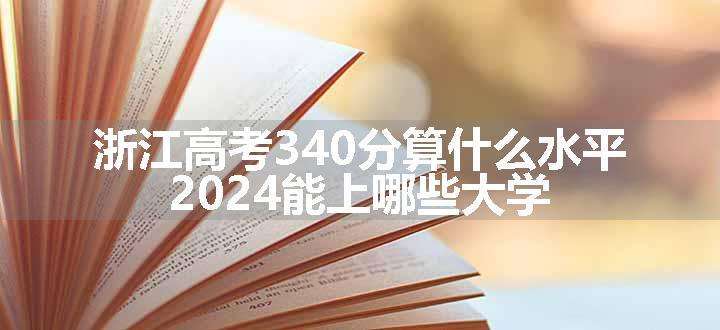 浙江高考340分算什么水平 2024能上哪些大学