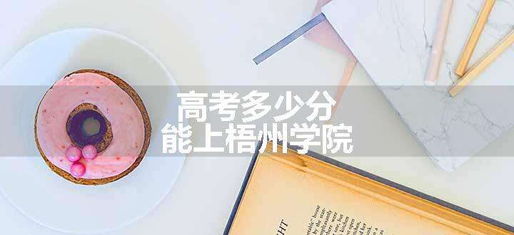 高考多少分能上梧州学院