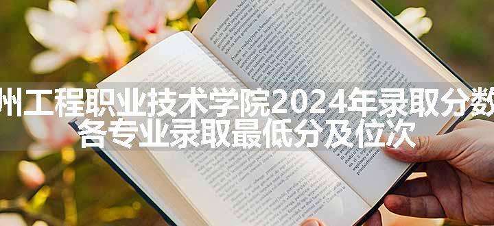 泉州工程职业技术学院2024年录取分数线 各专业录取最低分及位次