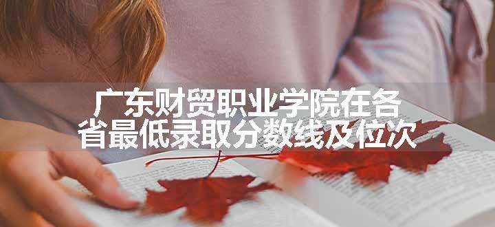 广东财贸职业学院在各省最低录取分数线及位次