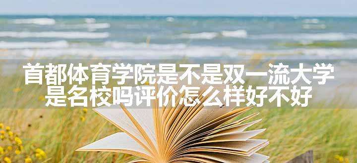 首都体育学院是不是双一流大学 是名校吗评价怎么样好不好