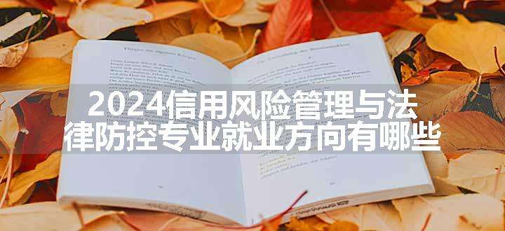 2024信用风险管理与法律防控专业就业方向有哪些