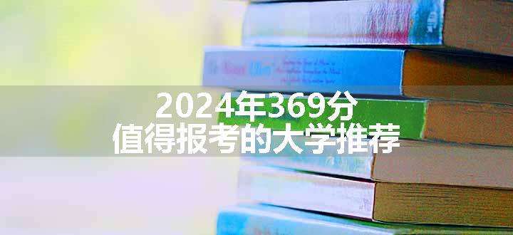 2024年369分值得报考的大学推荐