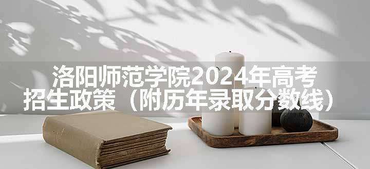 洛阳师范学院2024年高考招生政策（附历年录取分数线）