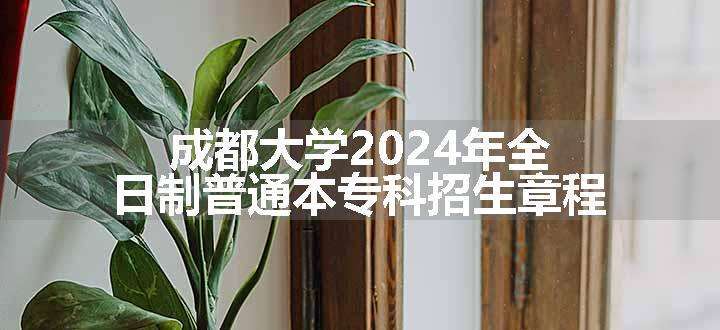 成都大学2024年全日制普通本专科招生章程