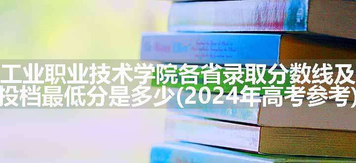 新疆工业职业技术学院各省录取分数线及位次 投档最低分是多少(2024年高考参考)