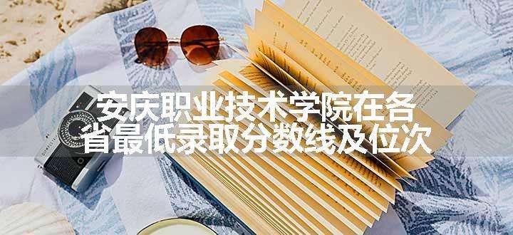 安庆职业技术学院在各省最低录取分数线及位次