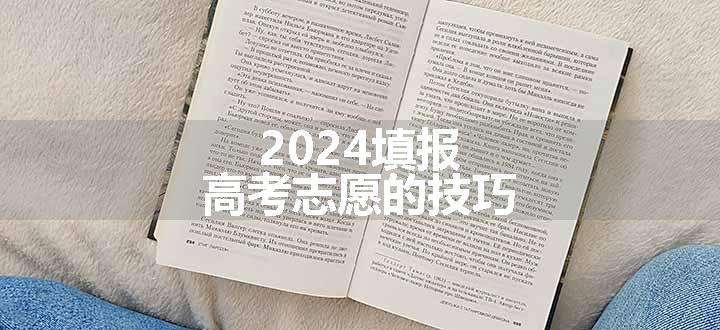 2024填报高考志愿的技巧