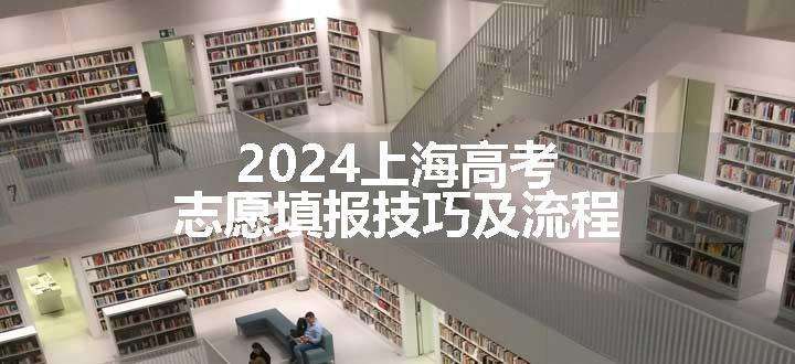 2024上海高考志愿填报技巧及流程