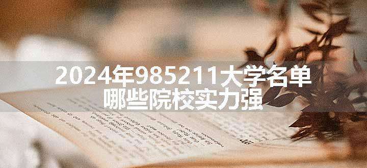 2024年985211大学名单 哪些院校实力强