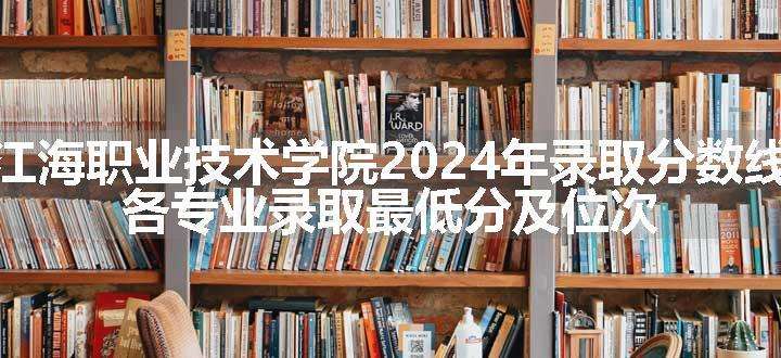 江海职业技术学院2024年录取分数线 各专业录取最低分及位次