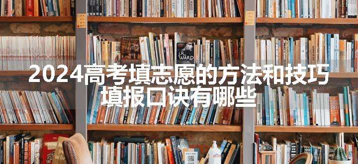 2024高考填志愿的方法和技巧 填报口诀有哪些