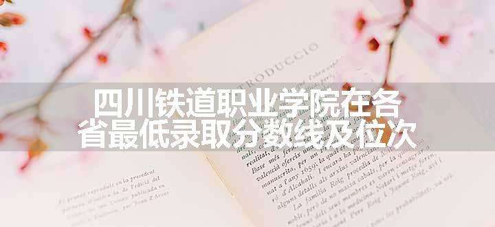 四川铁道职业学院在各省最低录取分数线及位次