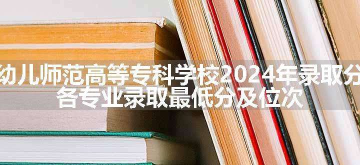 盐城幼儿师范高等专科学校2024年录取分数线 各专业录取最低分及位次