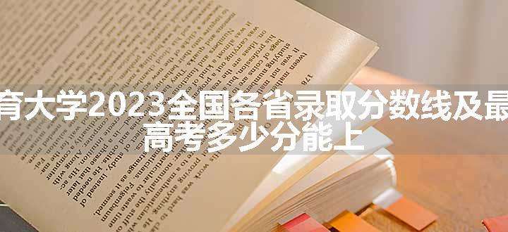 北京体育大学2023全国各省录取分数线及最低位次 高考多少分能上