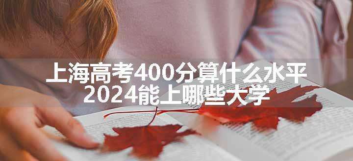 上海高考400分算什么水平 2024能上哪些大学