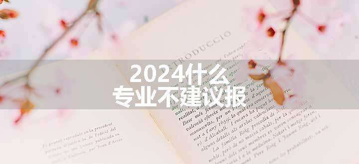 2024什么专业不建议报