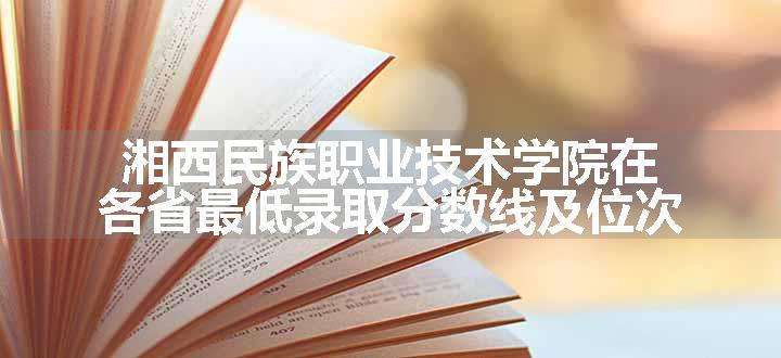 湘西民族职业技术学院在各省最低录取分数线及位次