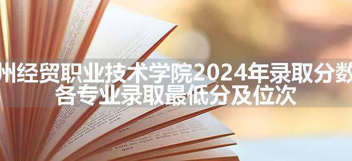 苏州经贸职业技术学院2024年录取分数线 各专业录取最低分及位次