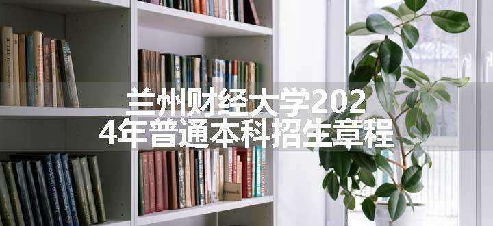 兰州财经大学2024年普通本科招生章程