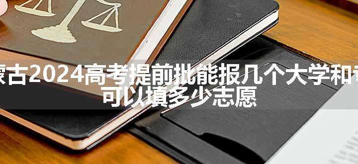 内蒙古2024高考提前批能报几个大学和专业 可以填多少志愿