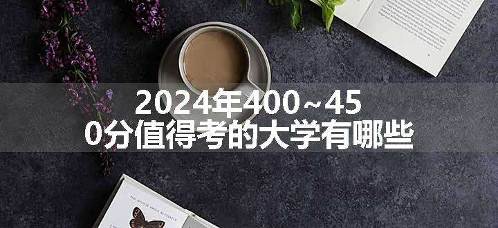 2024年400~450分值得考的大学有哪些