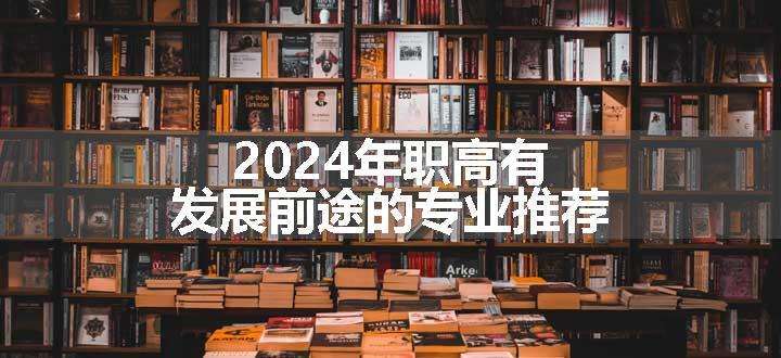 2024年职高有发展前途的专业推荐