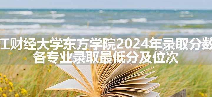 浙江财经大学东方学院2024年录取分数线 各专业录取最低分及位次