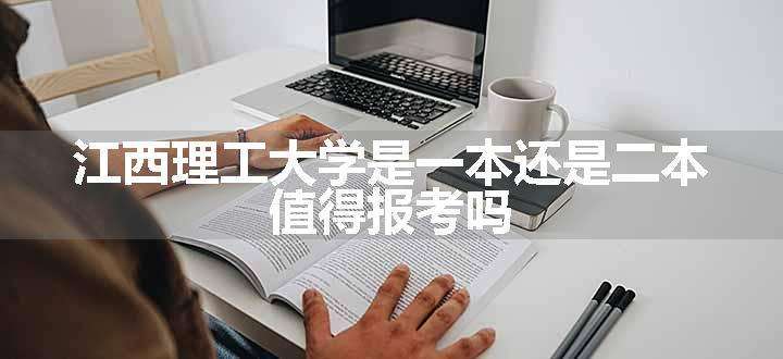 江西理工大学是一本还是二本 值得报考吗